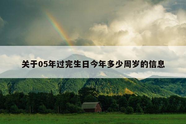 关于05年过完生日今年多少周岁的信息 第1张