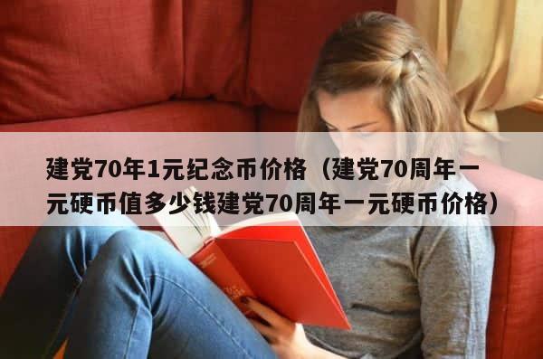 建党70年1元纪念币价格（建党70周年一元硬币值多少钱建党70周年一元硬币价格） 第1张