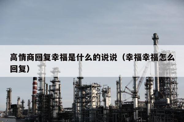 高情商回复幸福是什么的说说（幸福幸福怎么回复） 第1张