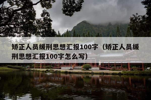 矫正人员缓刑思想汇报100字（矫正人员缓刑思想汇报100字怎么写） 第1张