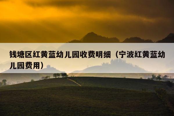 钱塘区红黄蓝幼儿园收费明细（宁波红黄蓝幼儿园费用） 第1张