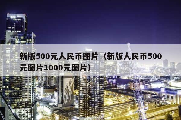新版500元人民币图片（新版人民币500元图片1000元图片） 第1张