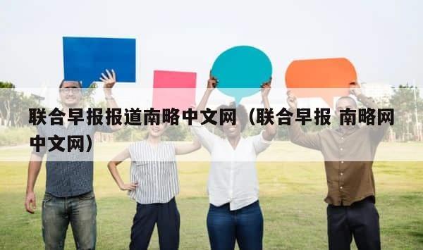 联合早报报道南略中文网（联合早报 南略网中文网） 第1张