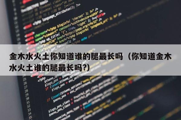 金木水火土你知道谁的腿最长吗（你知道金木水火土谁的腿最长吗?） 第1张