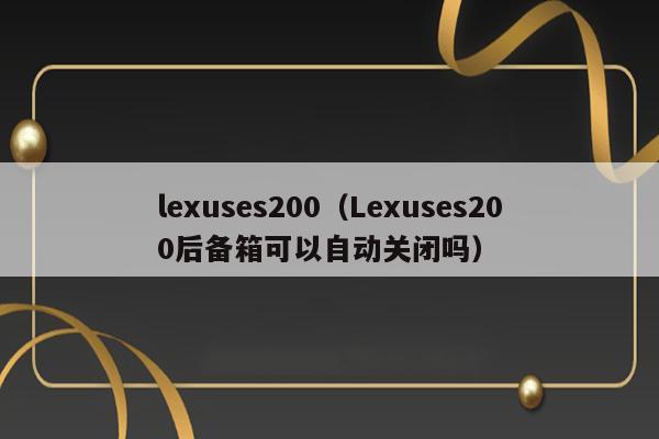 lexuses200（Lexuses200后备箱可以自动关闭吗） 第1张