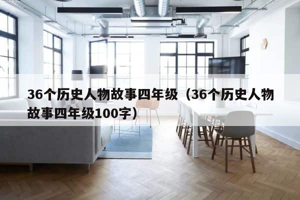36个历史人物故事四年级（36个历史人物故事四年级100字） 第1张