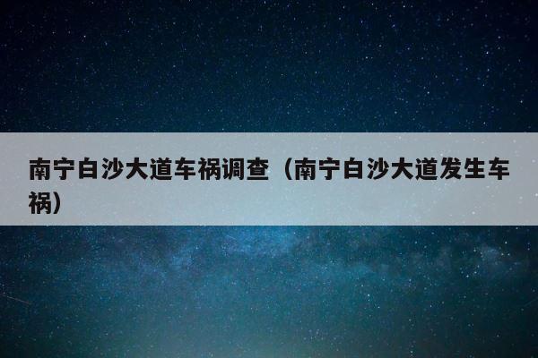 南宁白沙大道车祸调查（南宁白沙大道发生车祸） 第1张