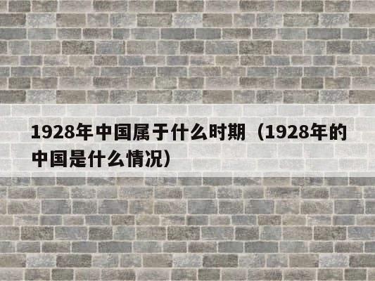 1928年中国属于什么时期（1928年的中国是什么情况） 第1张