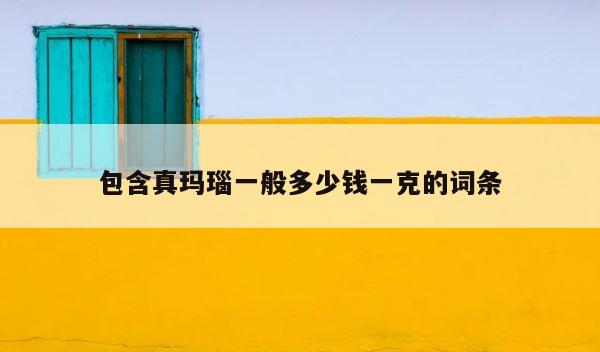 包含真玛瑙一般多少钱一克的词条 第1张