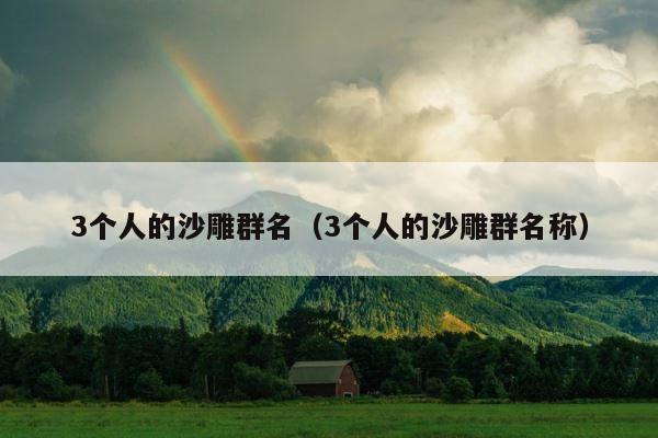 3个人的沙雕群名（3个人的沙雕群名称） 第1张