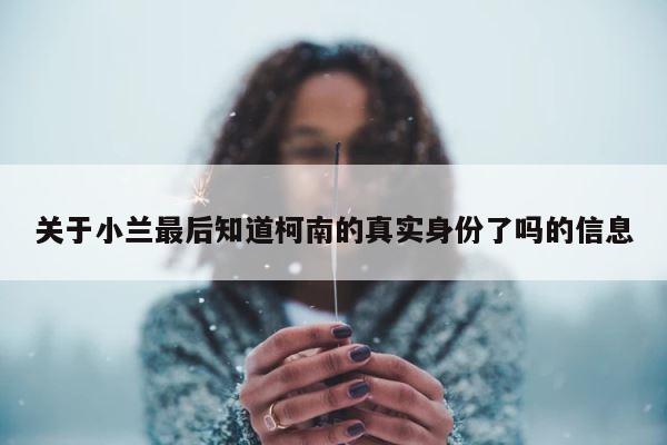 关于小兰最后知道柯南的真实身份了吗的信息 第1张
