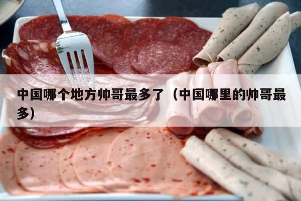 中国哪个地方帅哥最多了（中国哪里的帅哥最多） 第1张