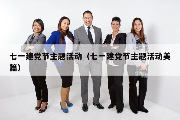 七一建党节主题活动（七一建党节主题活动美篇） 第1张