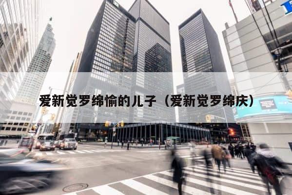 爱新觉罗绵愉的儿子（爱新觉罗绵庆） 第1张