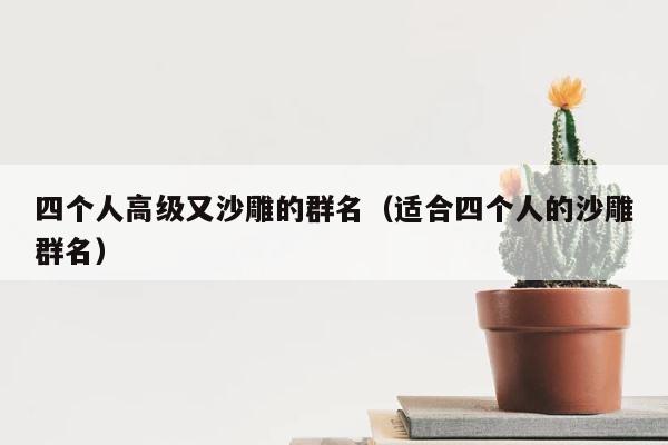 四个人高级又沙雕的群名（适合四个人的沙雕群名） 第1张