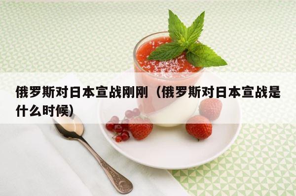 俄罗斯对日本宣战刚刚（俄罗斯对日本宣战是什么时候） 第1张
