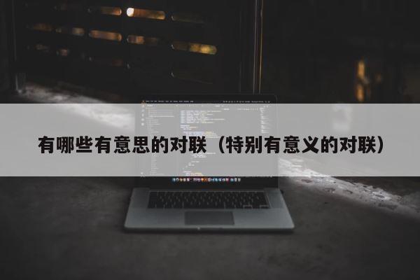 有哪些有意思的对联（特别有意义的对联） 第1张