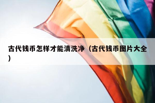 古代钱币怎样才能清洗净（古代钱币图片大全） 第1张