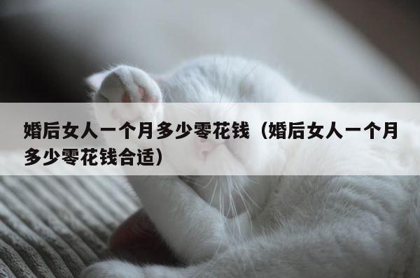 婚后女人一个月多少零花钱（婚后女人一个月多少零花钱合适） 第1张