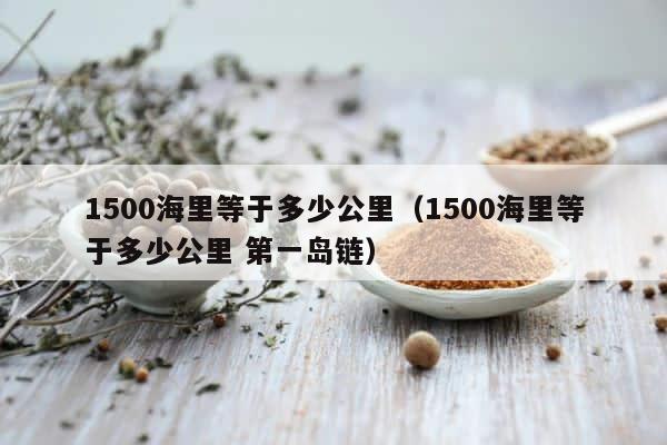 1500海里等于多少公里（1500海里等于多少公里 第一岛链） 第1张