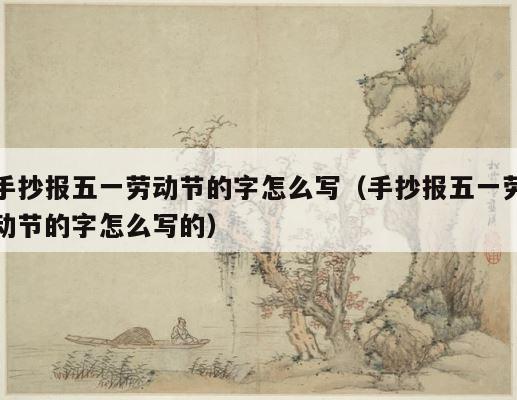 手抄报五一劳动节的字怎么写（手抄报五一劳动节的字怎么写的） 第1张