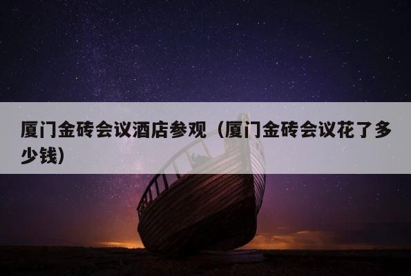 厦门金砖会议酒店参观（厦门金砖会议花了多少钱） 第1张