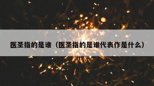 医圣指的是谁（医圣指的是谁代表作是什么） 第1张