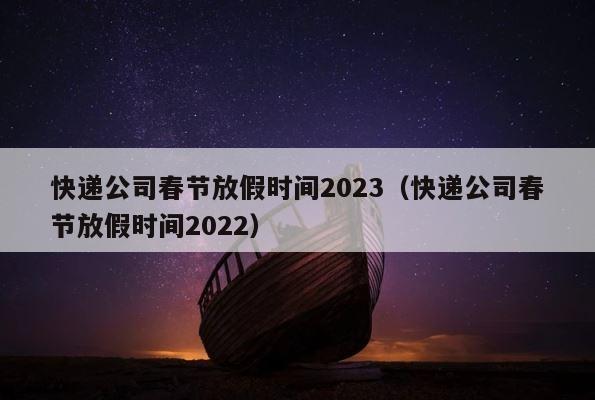 快递公司春节放假时间2023（快递公司春节放假时间2022） 第1张