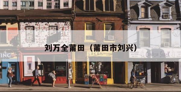刘万全莆田（莆田市刘兴） 第1张