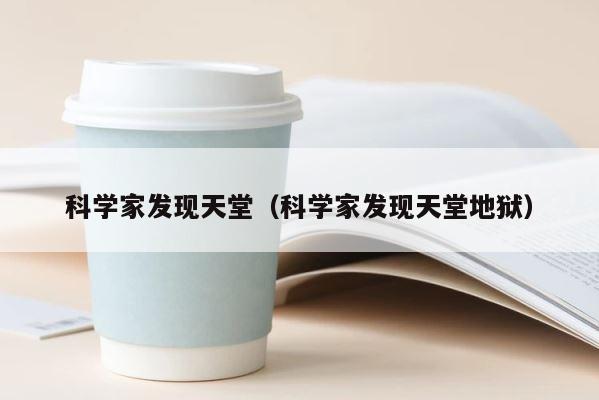 科学家发现天堂（科学家发现天堂地狱） 第1张