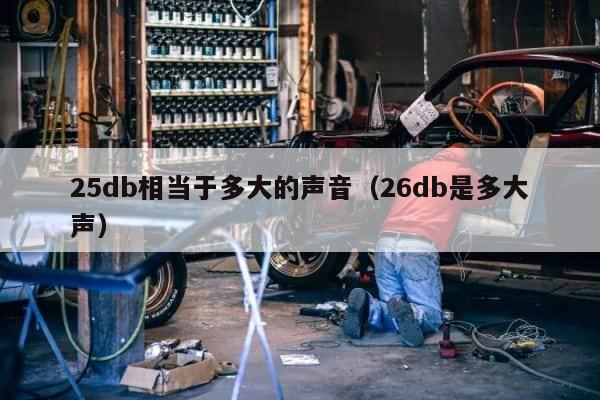 25db相当于多大的声音（26db是多大声） 第1张