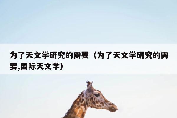 为了天文学研究的需要（为了天文学研究的需要,国际天文学） 第1张