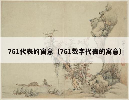 761代表的寓意（761数字代表的寓意） 第1张
