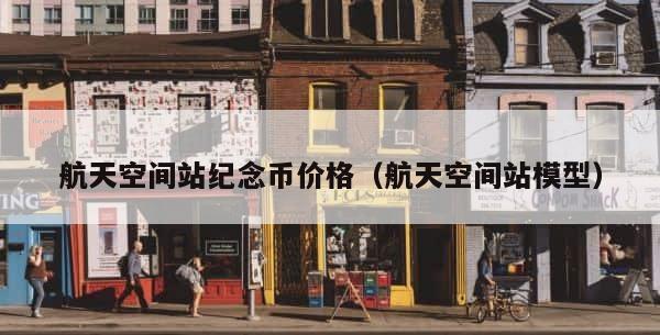航天空间站纪念币价格（航天空间站模型） 第1张