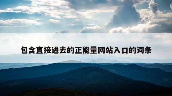 包含直接进去的正能量网站入口的词条 第1张