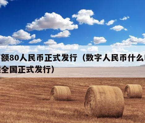 面额80人民币正式发行（数字人民币什么时候全国正式发行） 第1张