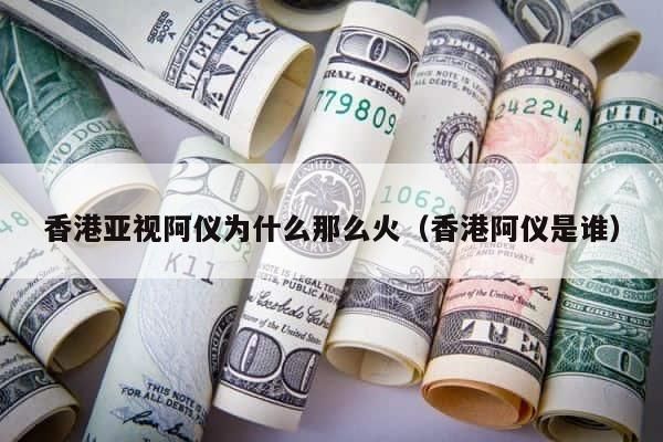 香港亚视阿仪为什么那么火（香港阿仪是谁） 第1张
