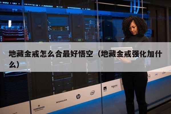 地藏金戒怎么合最好悟空（地藏金戒强化加什么） 第1张