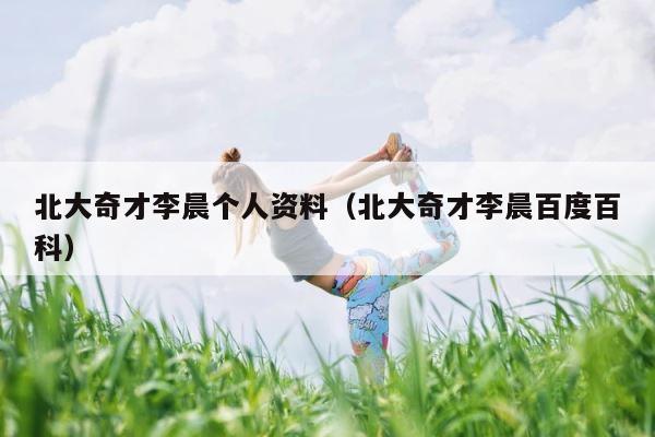 北大奇才李晨个人资料（北大奇才李晨百度百科） 第1张