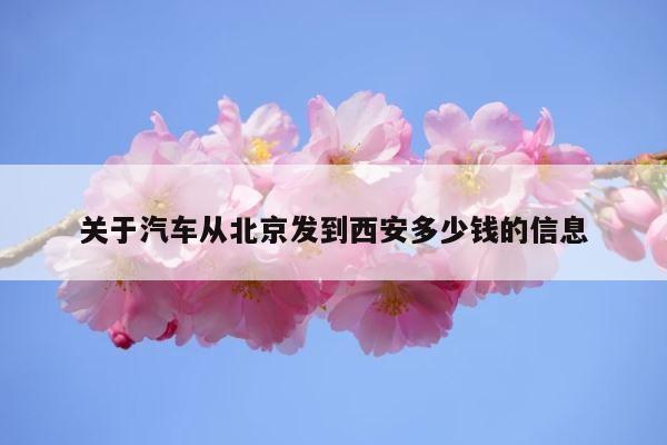 关于汽车从北京发到西安多少钱的信息 第1张