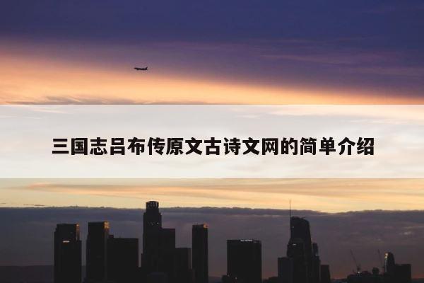 三国志吕布传原文古诗文网的简单介绍 第1张