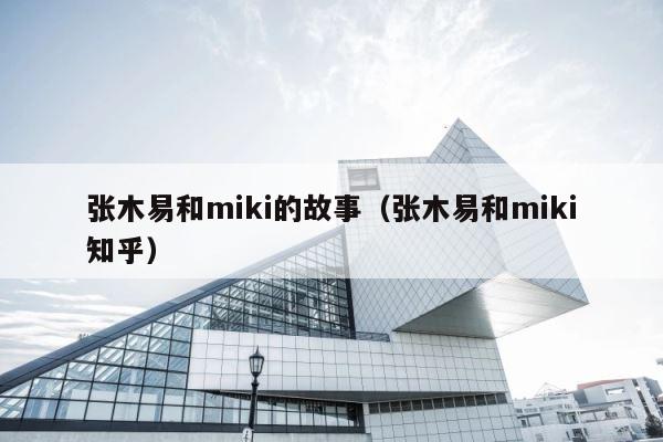 张木易和miki的故事（张木易和miki知乎） 第1张