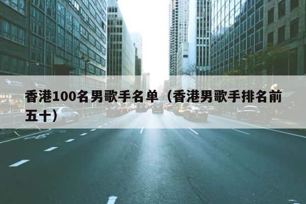 香港100名男歌手名单（香港男歌手排名前五十） 第1张