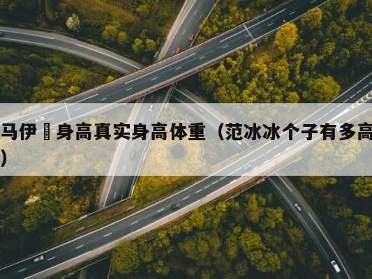 马伊琍身高真实身高体重（范冰冰个子有多高） 第1张