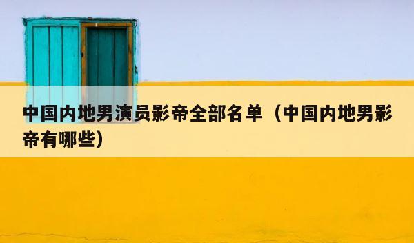 中国内地男演员影帝全部名单（中国内地男影帝有哪些） 第1张