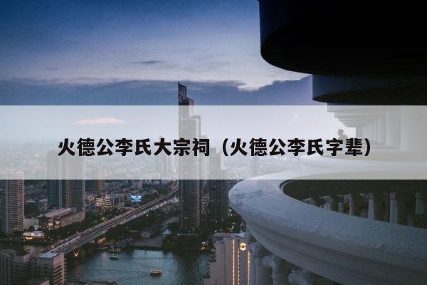 火德公李氏大宗祠（火德公李氏字辈） 第1张