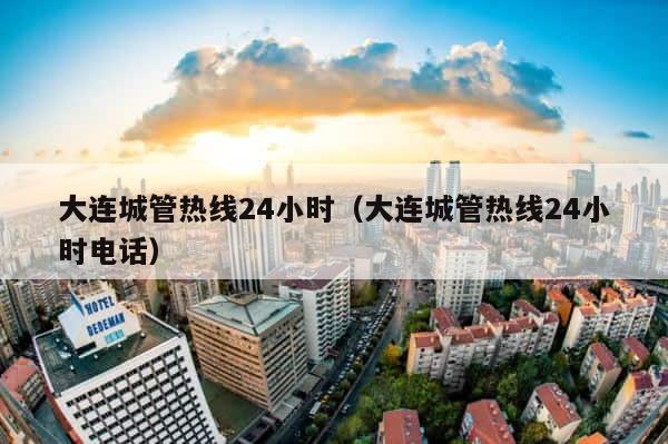 大连城管热线24小时（大连城管热线24小时电话） 第1张