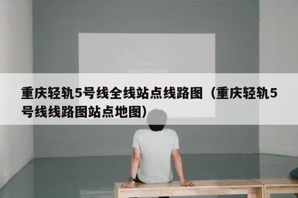 重庆轻轨5号线全线站点线路图（重庆轻轨5号线线路图站点地图） 第1张
