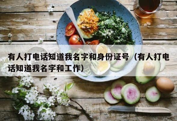 有人打电话知道我名字和身份证号（有人打电话知道我名字和工作） 第1张
