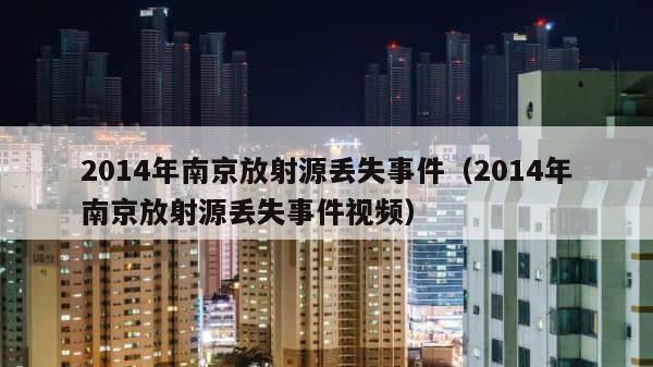 2014年南京放射源丢失事件（2014年南京放射源丢失事件视频） 第1张